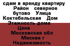 сдам в аренду квартиру › Район ­ северное бутово › Улица ­ Коктебельская › Дом ­ 8 › Этажность дома ­ 17 › Цена ­ 40 000 - Московская обл., Москва г. Недвижимость » Квартиры аренда   . Московская обл.